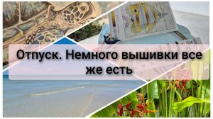 Отпуск. Немного о вышивке все же есть