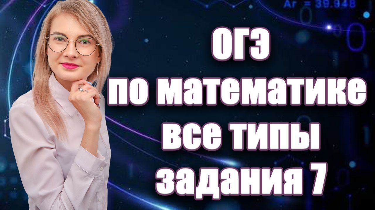 ВСЁ задание 7 ОГЭ по математике за 20 минут: разбор всех типов!