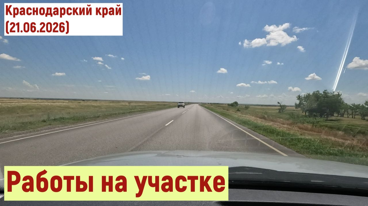Краснодарский край. Неотложная поездка. Работы на участке(21.06.2026)