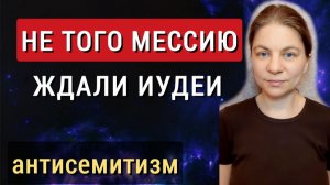 Антисемитизм. Антисионизм. Машиах, которого ждали иудеи не Иисус Христос. Не такой мессия им нужен