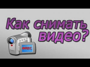 Как снимать качественные ролики.