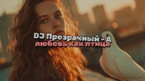 DJ Прозрачный - А любовь как птица
