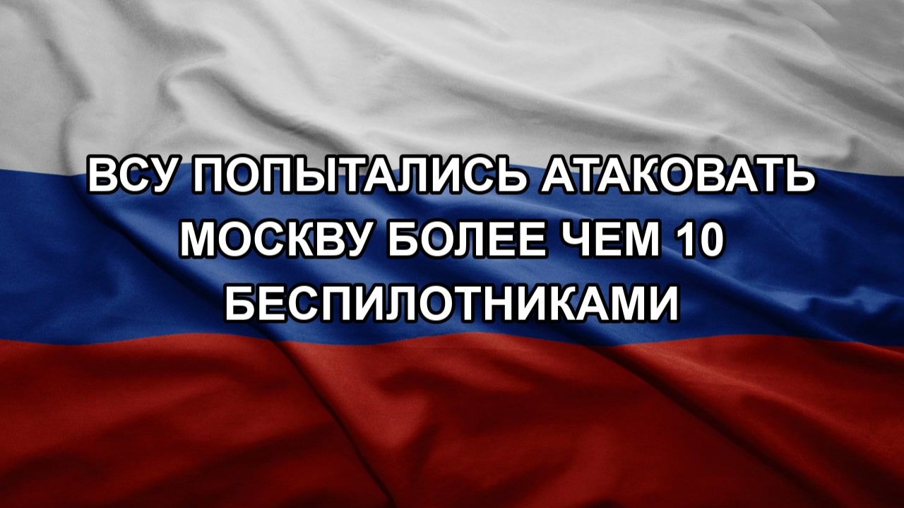 ВСУ попытались атаковать Москву более чем 10 беспилотниками