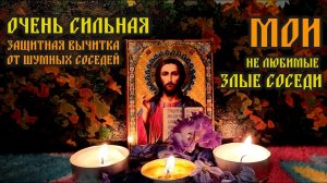 Очень Сильная Защитная Молитва-вычитка от плохих, шумных соседей🙏Мои НЕ любимые Злые соседи🔥🔥🔥