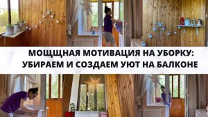 МОЩЩНАЯ МОТИВАЦИЯ НА УБОРКУ: УБИРАЕМ БАЛКОН/ МОЕМ ОКНА/СОЗДАЕМ УЮТ