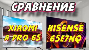 Xiaomi TV A Pro 65 2025 и Hisense 65E7NQ СРАВНЕНИЕ