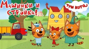 ТРИ КОТА. СТРОИТЕЛЬНЫЕ МАШИНЫ