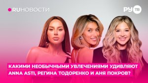Какими необычными увлечениями удивляют ANNA ASTI, Регина Тодоренко и Аня Покров?