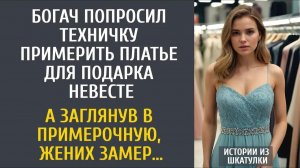 Истории из жизни Богач попросил техничку примерить платье для подарка невесте… А зайдя в примерочную