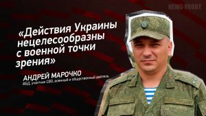 «Действия Украины нецелесообразны с военной точки зрения» - Андрей Марочко