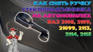 Как снять ручку стеклоподъемника на автомобилях ВАЗ 2108, 2109, 21099, 2113, 2114, 2115