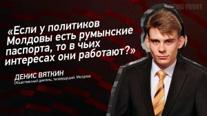 «Если у политиков Молдовы есть румынские паспорта, то в чьих интересах они работают?» - Денис Вяткин