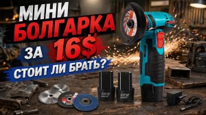 Аккумуляторная МИНИ БОЛГАРКА за 16$ брать или не брать ? Обзор.