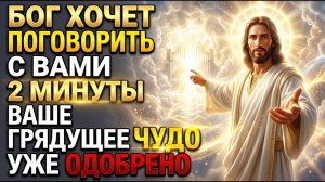 БОГ ХОЧЕТ ПОГОВОРИТЬ С ВАМИ ПРЯМО СЕЙЧАС В ТЕЧЕНИЕ 2 МИНУТ, ПОТОМУ ЧТО ВАШЕ ГРЯДУЩЕЕ ЧУДО ОДОБРЕНО