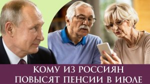 Кому из россиян повысят пенсии в июле