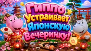 🎌 Гиппо Устраивает Японскую Вечеринку! 🍣 Весёлый Семейный Праздник 🌸 Развивающий Мультфильм