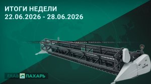 Новости из мира сельхозтехники и АПК. Итоги недели 22.06.2026 - 28.06.2026