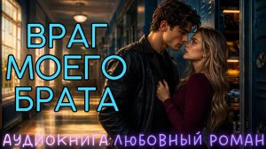 ВРАГ МОЕГО БРАТА: СЛУШАТЬ АУДИОКНИГА ЛЮБОВНЫЙ РОМАН