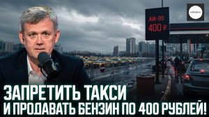 ЗАПРЕТИТЬ ТАКСИ И ПРОДАВАТЬ БЕНЗИН ПО 400 РУБЛЕЙ!