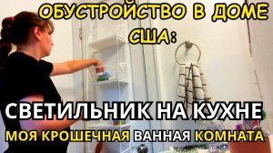 ДОМ В США Вешаем Светильник на Кухне! Организация в Крошечной Ванной Комнате