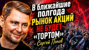 В ближайшие полгода рынок акций не будет «тортом» - Сергей Попов