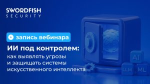 Вебинар «ИИ под контролем: как выявлять угрозы и защищать системы искусственного интеллекта»