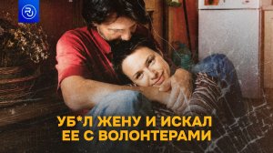 Уб*л жену и искал ее с волонтерами