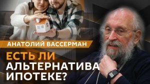 Анатолий Вассерман. Есть ли альтернатива ипотеке?