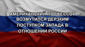 Американский профессор возмутился дерзким поступком Запада в отношении России