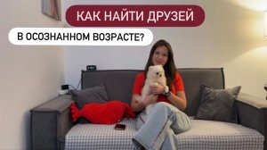 КАК НАЙТИ ДРУЗЕЙ В ОСОЗНАННОМ ВОЗРАСТЕ?