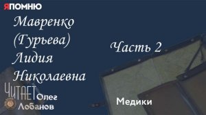 Мавренко Гурьева Лидия Николаевна  Часть 2. Проект «Я помню» Артема Драбкина. Медики.
