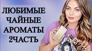 ЛЮБИМЫЕ ЧАЙНЫЕ АРОМАТЫ 2 ЧАСТЬ #рекомендации #парфюмерия #парфюм #perfume