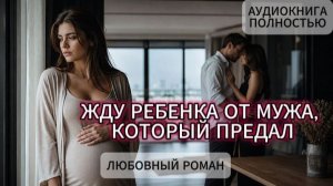 ЖДУ РЕБЕНКА ОТ МУЖА ,КОТОРЫЙ ПРЕДАЛ | ЛЮБОВНЫЙ РОМАН | АУДИОКНИГА ПОЛНОСТЬЮ