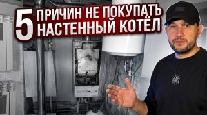 5 причин НЕ покупать настенный газовый котёл