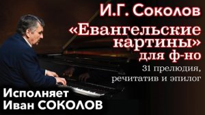 Иван Соколов. «Евангельские картины» - 31 прелюдия, речитатив и эпилог для фортепиано.