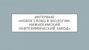 Интервью «Новое слово в экологии. Нижнекамский Нефтехимический Завод»