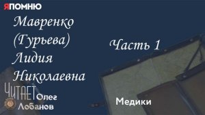 Мавренко Гурьева Лидия Николаевна. Часть1.  Проект «Я помню» Артема Драбкина. Медики.