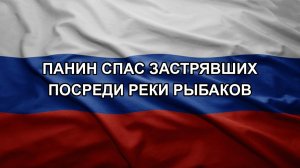 Панин спас застрявших посреди реки рыбаков