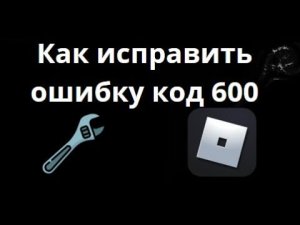 Как исправить ошибку код 600 в Roblox — Полный Гайд