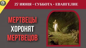 Почему Христос запретил ученику похоронить собственного отца I 27 июня
