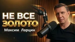 Не все золото, что блестит! - Максим Ларцин 25.06.26 подкаст