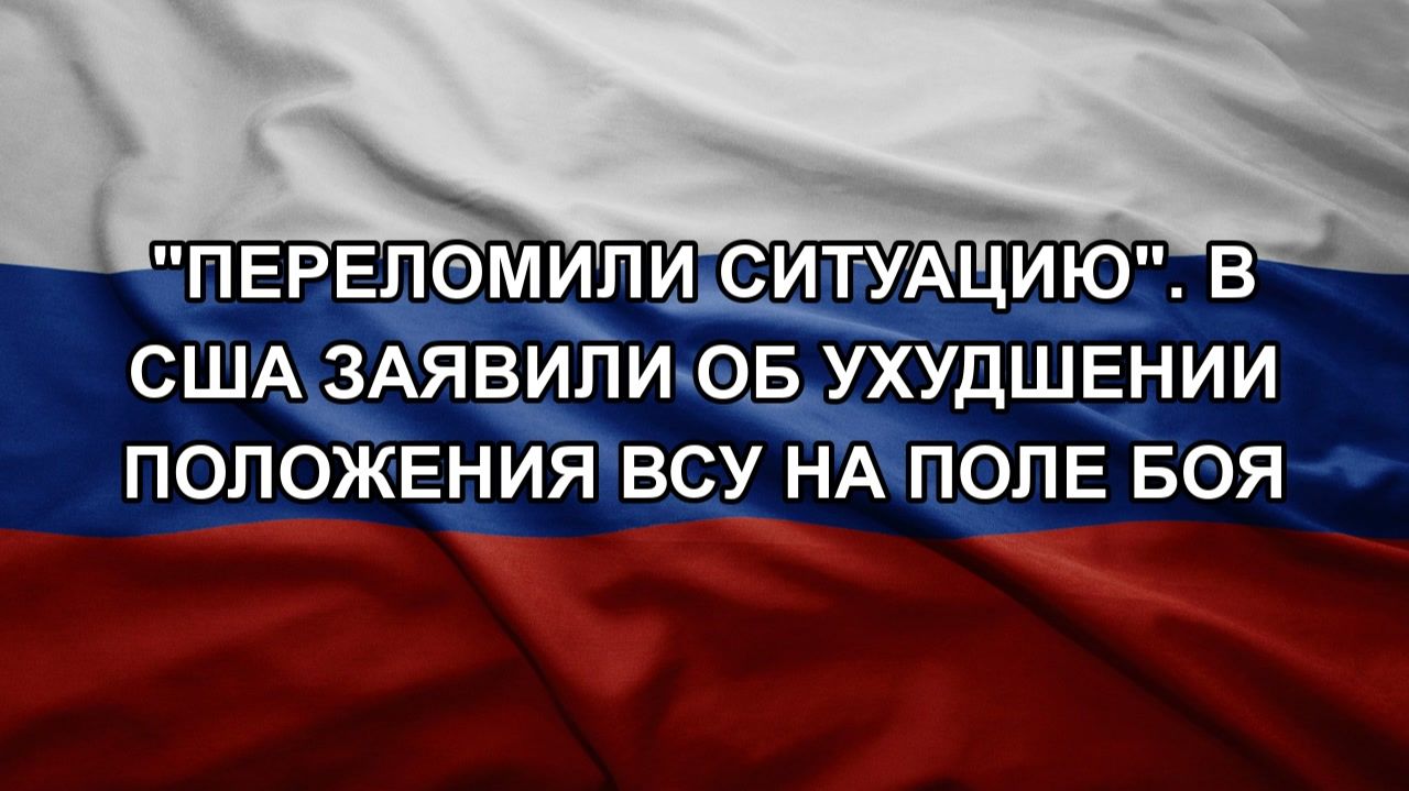 "Переломили ситуацию". В США заявили об ухудшении положения ВСУ на поле боя