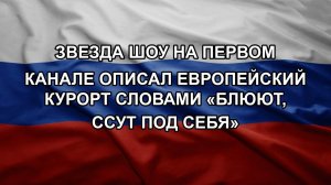 Звезда шоу на Первом канале описал европейский курорт словами «блюют, ссут под себя»