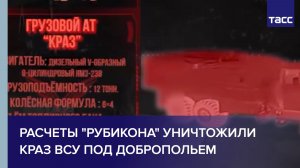 Расчеты «Рубикона» уничтожили КрАЗ ВСУ под Добропольем