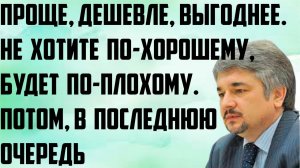 Ищенко: Проще, дешевле и выгоднее. Не хотите по-хорошему, будет по-плохому.Потом,в последнюю очередь