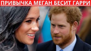 ПРИВЫЧКА МЕГАН МАРКЛ РАЗДРАЖАЕТ ПРИНЦА ГАРРИ