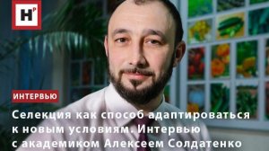 Селекция как способ адаптироваться к новым условиям. Интервью с академиком Алексеем Солдатенко