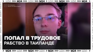 Москвич попал в трудовое рабство в Таиланде - Москва 24