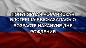 Популярная российская блогерша высказалась о возрасте накануне дня рождения