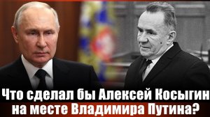 Что сделал бы Алексей Косыгин на месте Владимира Путина?